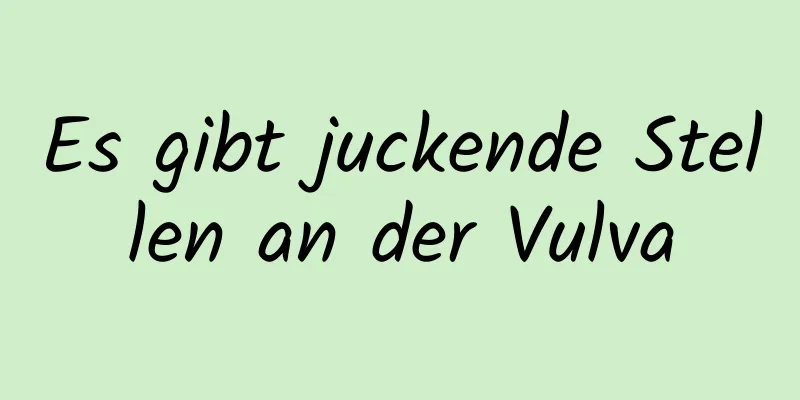 Es gibt juckende Stellen an der Vulva