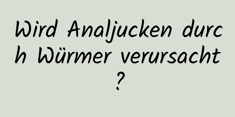 Wird Analjucken durch Würmer verursacht?