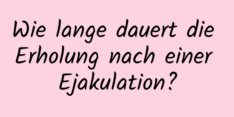 Wie lange dauert die Erholung nach einer Ejakulation?