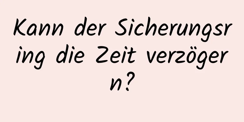Kann der Sicherungsring die Zeit verzögern?