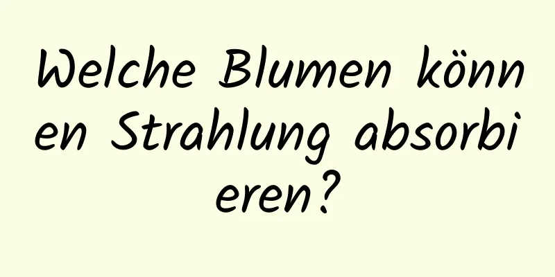 Welche Blumen können Strahlung absorbieren?