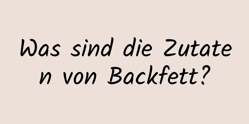 Was sind die Zutaten von Backfett?