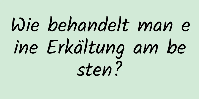 Wie behandelt man eine Erkältung am besten?