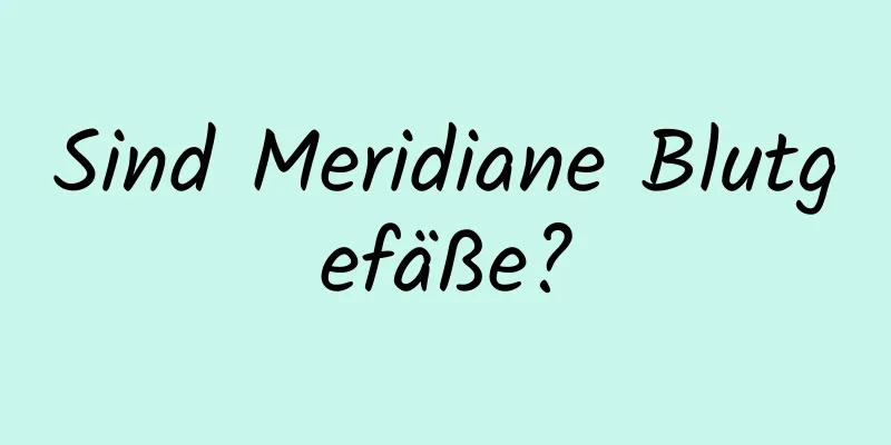 Sind Meridiane Blutgefäße?
