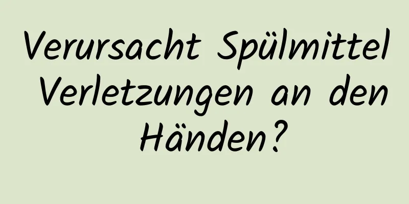 Verursacht Spülmittel Verletzungen an den Händen?