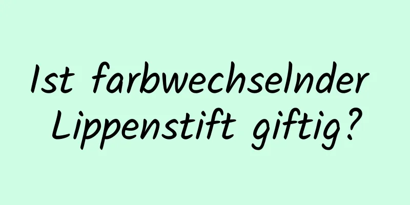 Ist farbwechselnder Lippenstift giftig?