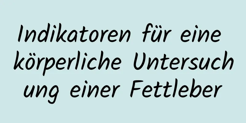 Indikatoren für eine körperliche Untersuchung einer Fettleber