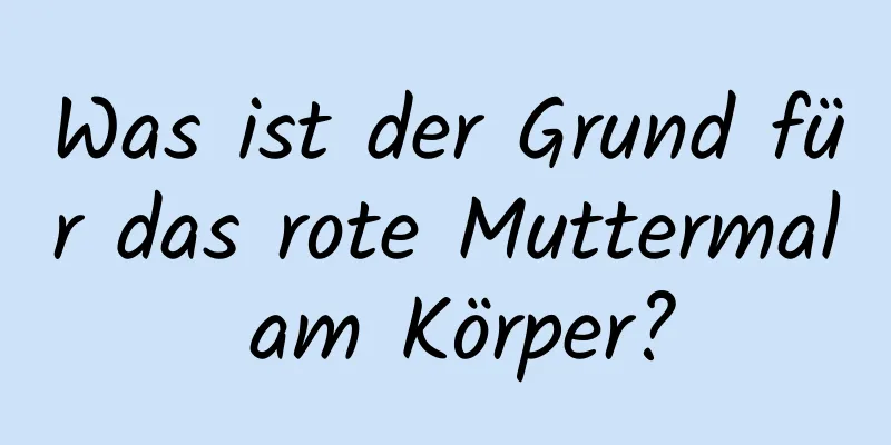 Was ist der Grund für das rote Muttermal am Körper?