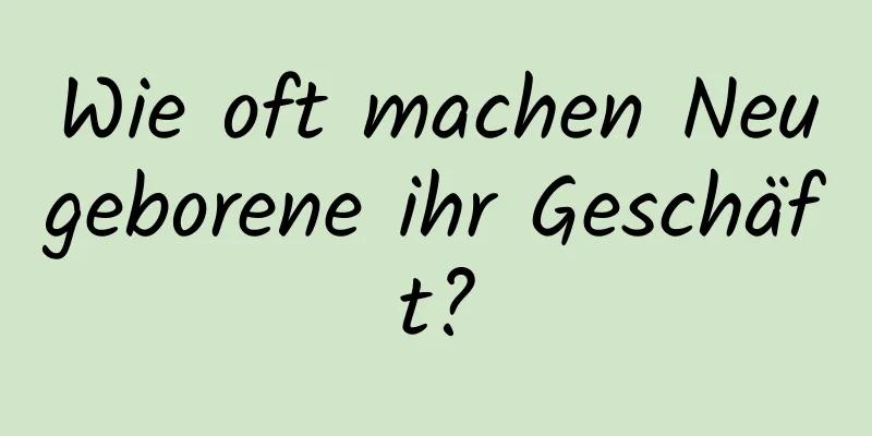 Wie oft machen Neugeborene ihr Geschäft?