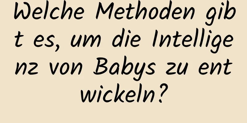 Welche Methoden gibt es, um die Intelligenz von Babys zu entwickeln?