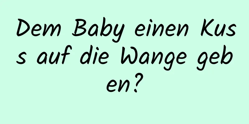 Dem Baby einen Kuss auf die Wange geben?