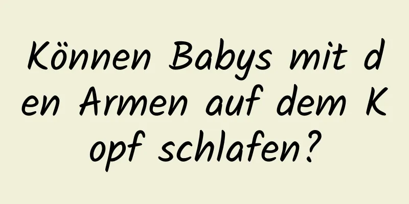 Können Babys mit den Armen auf dem Kopf schlafen?