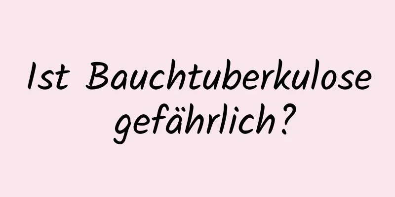 Ist Bauchtuberkulose gefährlich?