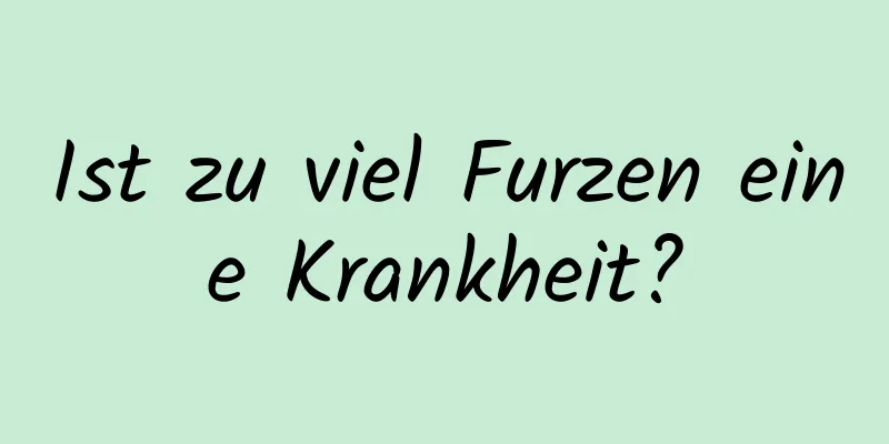 Ist zu viel Furzen eine Krankheit?