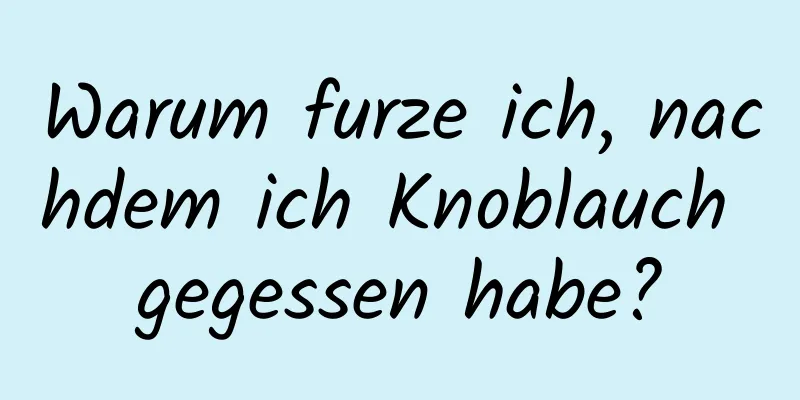 Warum furze ich, nachdem ich Knoblauch gegessen habe?