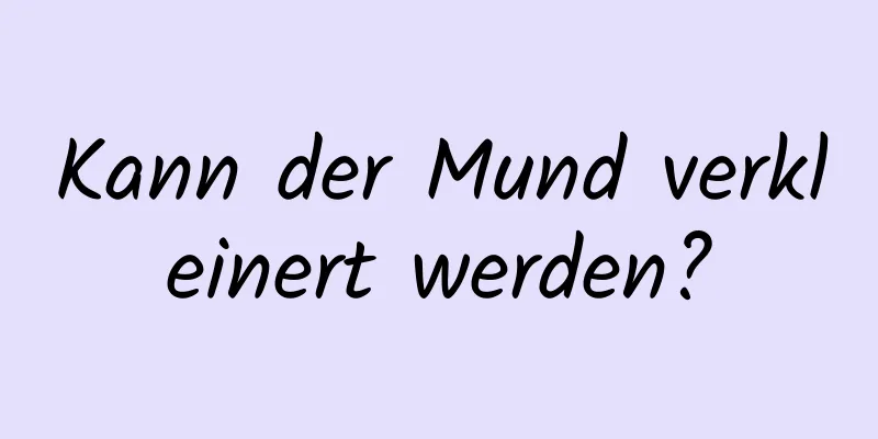 Kann der Mund verkleinert werden?