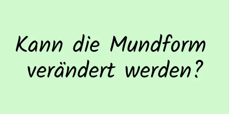 Kann die Mundform verändert werden?