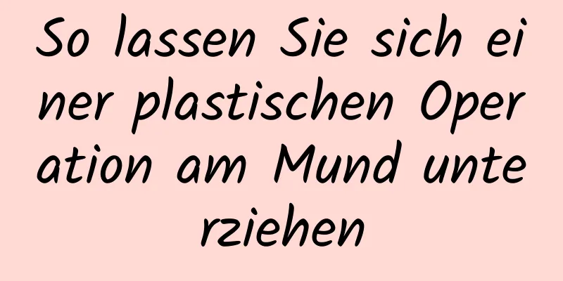 So lassen Sie sich einer plastischen Operation am Mund unterziehen
