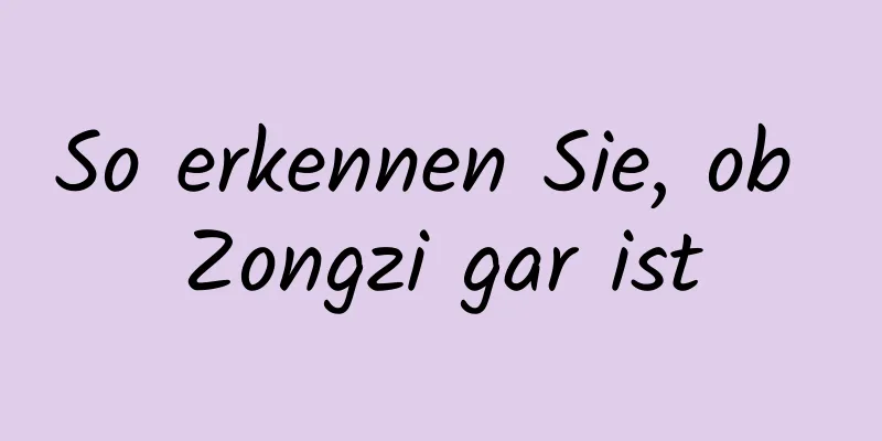 So erkennen Sie, ob Zongzi gar ist