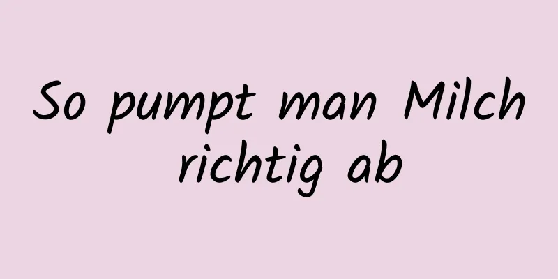 So pumpt man Milch richtig ab