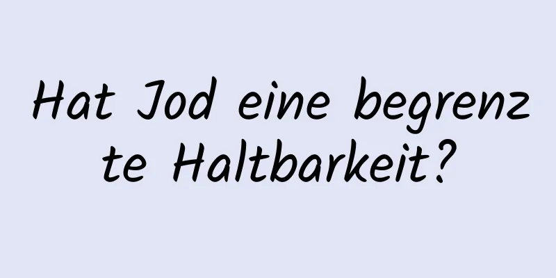 Hat Jod eine begrenzte Haltbarkeit?