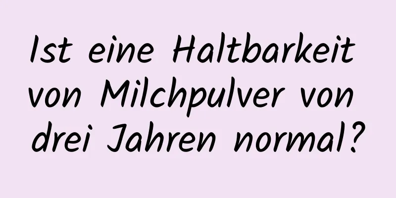 Ist eine Haltbarkeit von Milchpulver von drei Jahren normal?