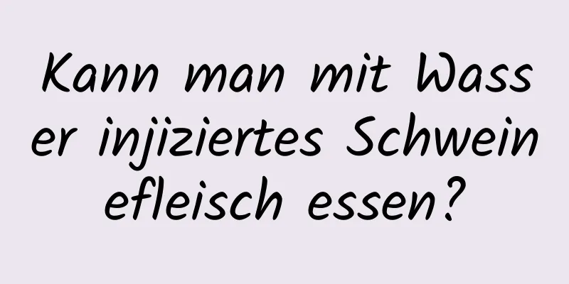 Kann man mit Wasser injiziertes Schweinefleisch essen?