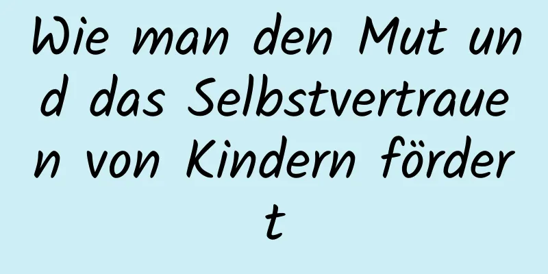 Wie man den Mut und das Selbstvertrauen von Kindern fördert