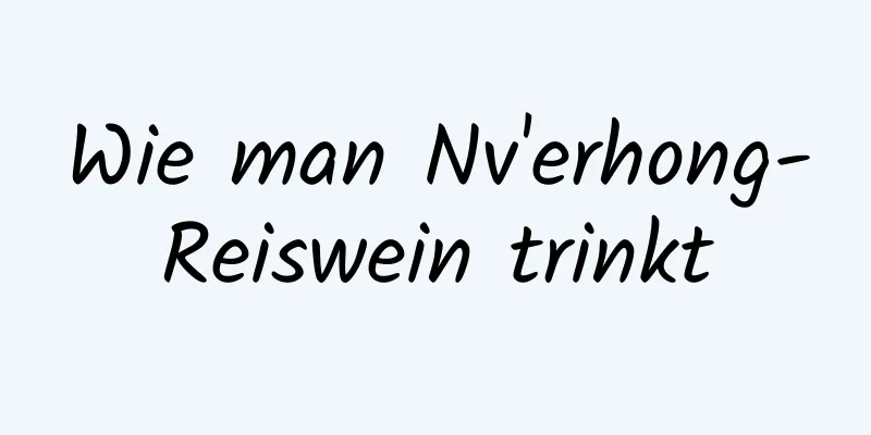 Wie man Nv'erhong-Reiswein trinkt