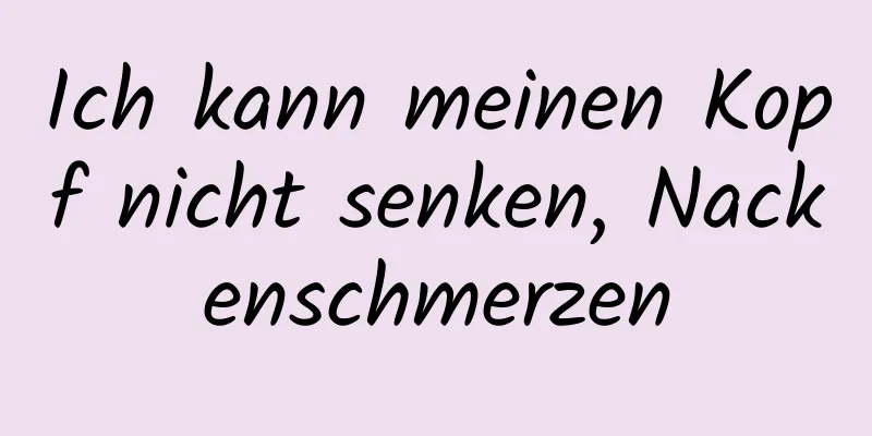 Ich kann meinen Kopf nicht senken, Nackenschmerzen