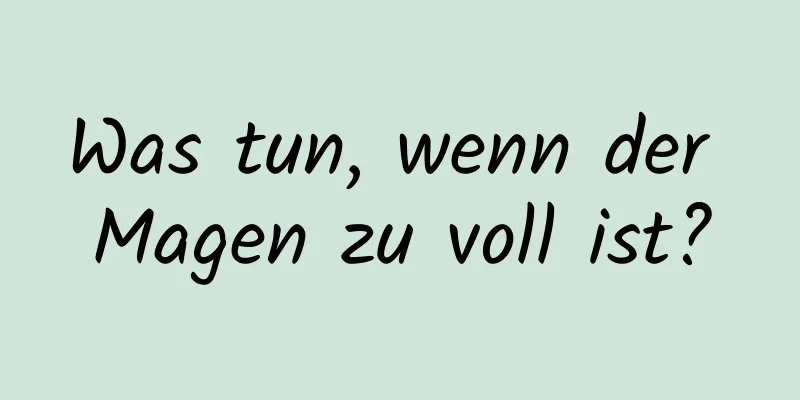 Was tun, wenn der Magen zu voll ist?