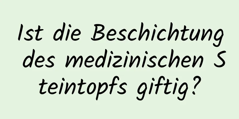 Ist die Beschichtung des medizinischen Steintopfs giftig?