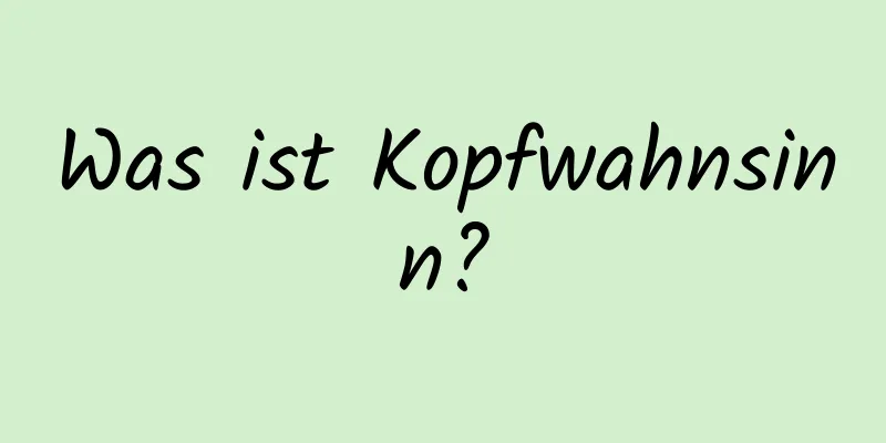 Was ist Kopfwahnsinn?