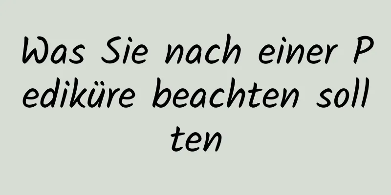 Was Sie nach einer Pediküre beachten sollten