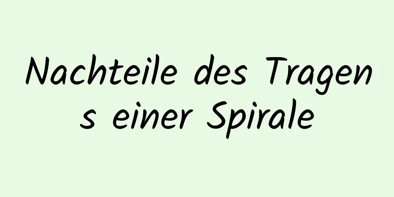 Nachteile des Tragens einer Spirale