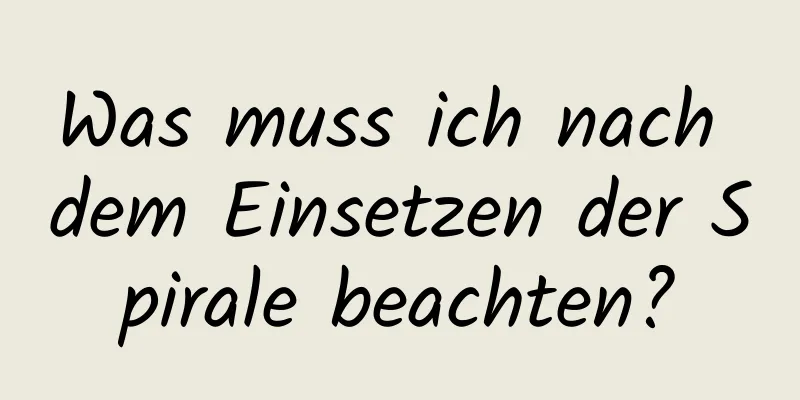 Was muss ich nach dem Einsetzen der Spirale beachten?