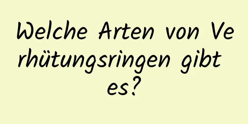 Welche Arten von Verhütungsringen gibt es?