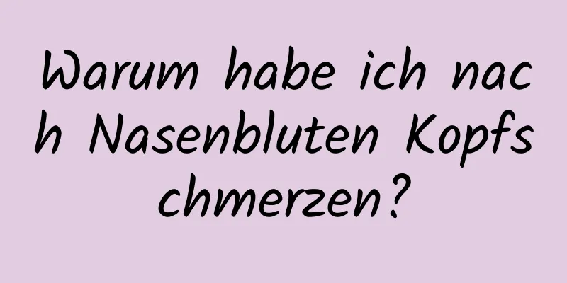 Warum habe ich nach Nasenbluten Kopfschmerzen?
