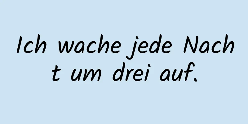 Ich wache jede Nacht um drei auf.