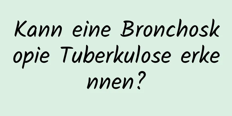 Kann eine Bronchoskopie Tuberkulose erkennen?