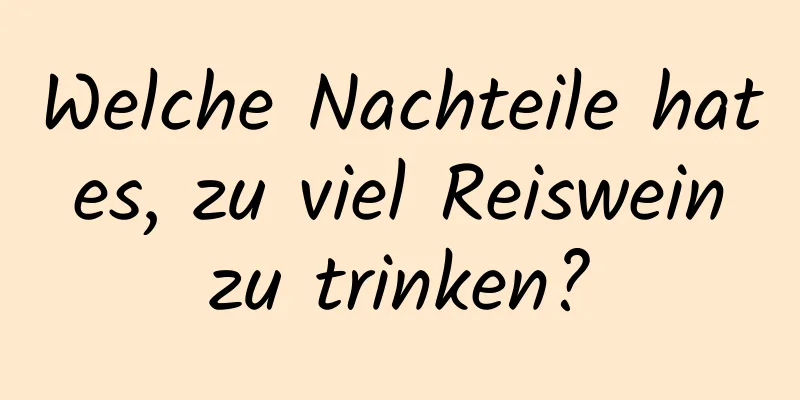 Welche Nachteile hat es, zu viel Reiswein zu trinken?