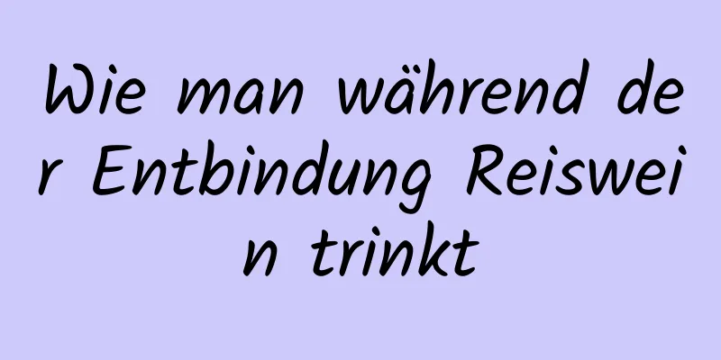 Wie man während der Entbindung Reiswein trinkt