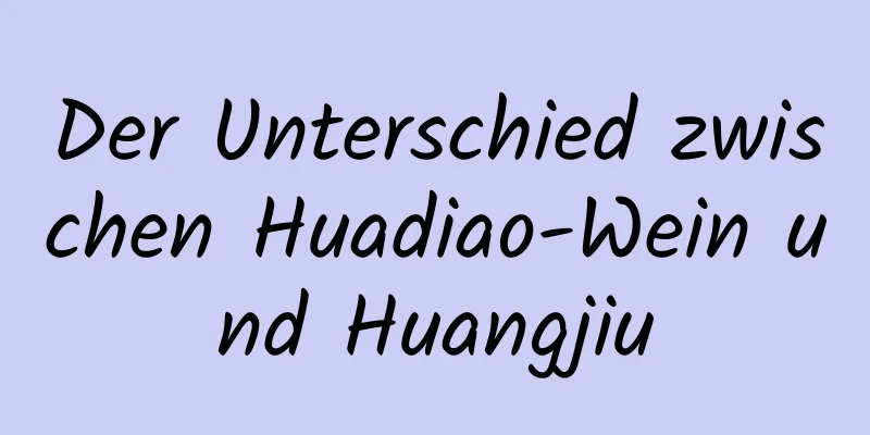 Der Unterschied zwischen Huadiao-Wein und Huangjiu