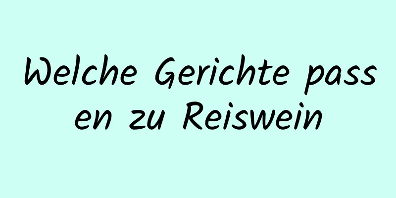 Welche Gerichte passen zu Reiswein