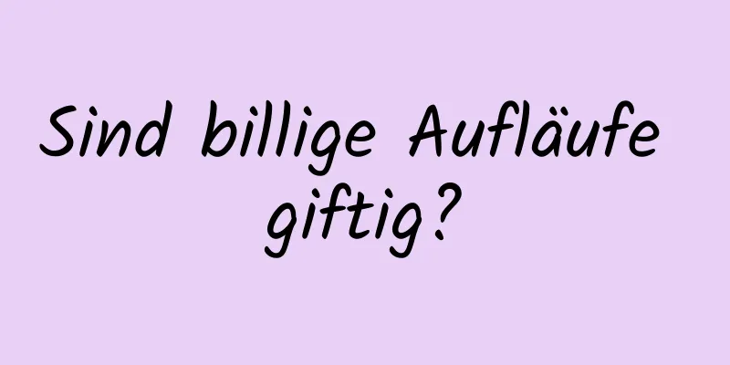 Sind billige Aufläufe giftig?