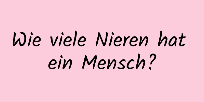 Wie viele Nieren hat ein Mensch?