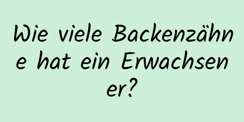 Wie viele Backenzähne hat ein Erwachsener?