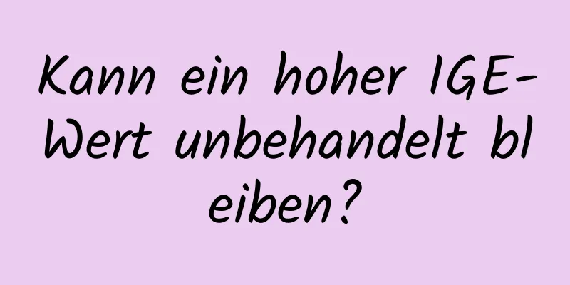 Kann ein hoher IGE-Wert unbehandelt bleiben?