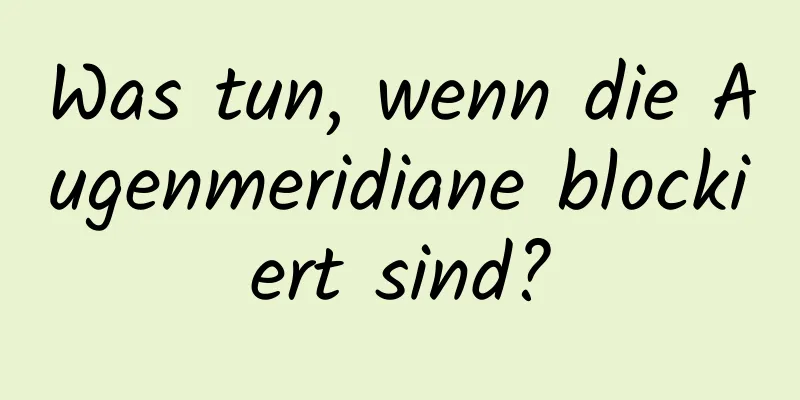 Was tun, wenn die Augenmeridiane blockiert sind?