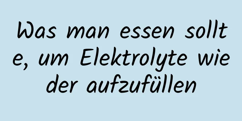 Was man essen sollte, um Elektrolyte wieder aufzufüllen